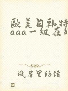欧美日韩特黄aaaa一级在线