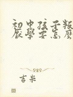 初中孩子叛逆,厌学要怎么办?