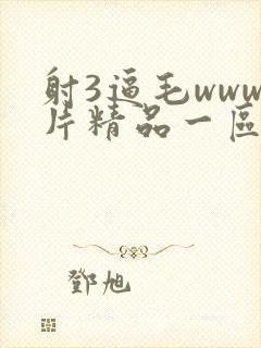 射3逼毛www片精品一区