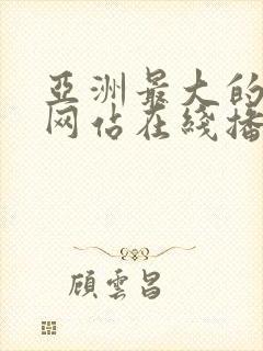 亚洲最大的av网站在线播放的