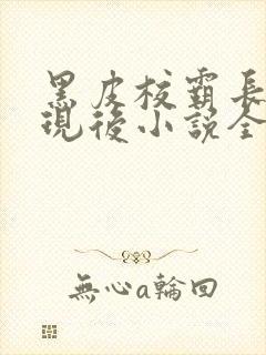 黑皮校霸长批发现后小说全文阅读