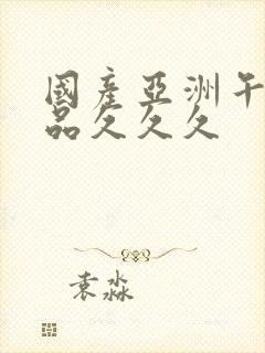 国产亚洲午夜精品久久久