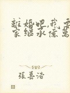 离婚吧,我要回家继承亿万家产 小叔叔