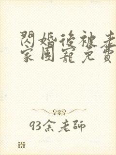 闪婚后被老公全家团宠免费观看一口气