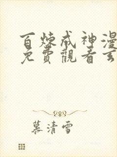 百炼成神漫全集免费观看玄天动漫