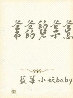 爸爸的爸爸的兄弟的儿子怎么称呼