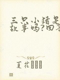 三只小猪是寓言故事吗?回答