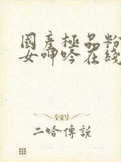 国产极品粉嫩美女呻吟在线看人