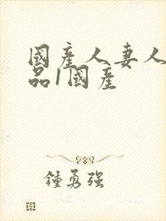 国产人妻人伦精品1国产