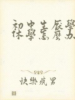 初中生厌学想办休学怎么办