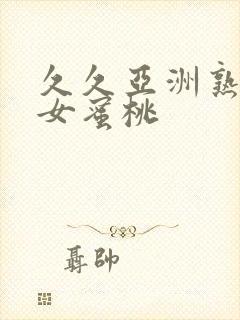 久久亚洲熟妇熟女蜜桃