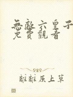 无敌六皇子短剧免费观看