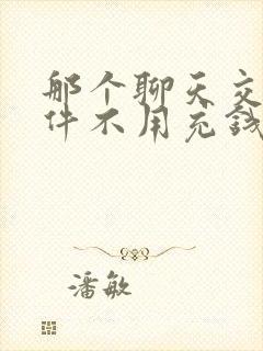 那个聊天交友软件不用充钱比较好的