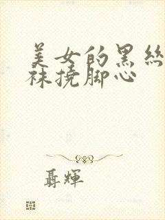 美女的黑丝白丝袜挠脚心