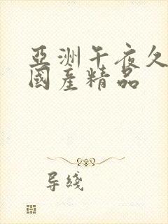 亚洲午夜久久久国产精品