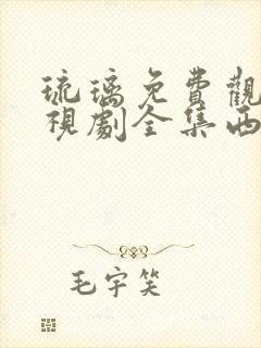 琉璃免费观看电视剧全集西瓜影院