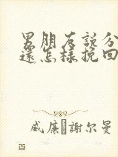 男朋友说分开后还怎样挽回