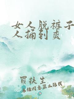 女人脱裤子让男人捅到爽