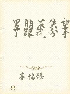 男朋友失望透顶了跟我分手怎么挽回