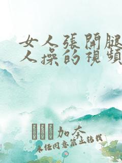 女人张开腿让男人操的视频