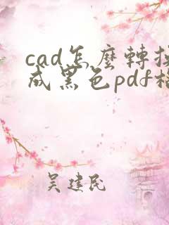 cad怎么转换成黑色pdf格式