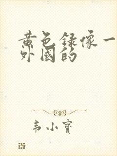 黄色录像一级片外国的