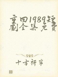 重回1989短剧全集免费观看高清