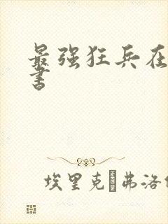 最强狂兵在线听书