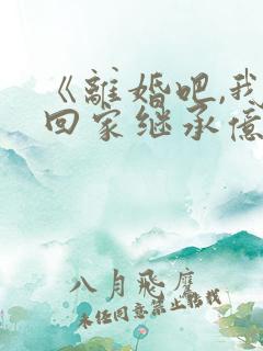 《离婚吧,我要回家继承亿万家产