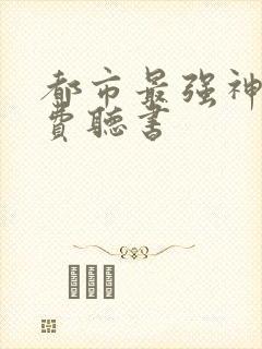 都市最强神医免费听书