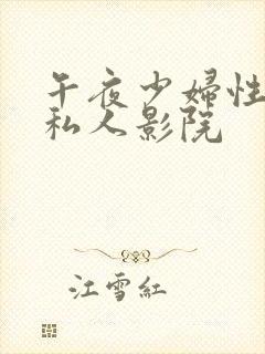 午夜少妇性影院私人影院