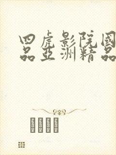 四虎影院国产精品亚洲精品