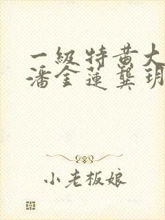 一级特黄大片 潘金莲龚玥菲