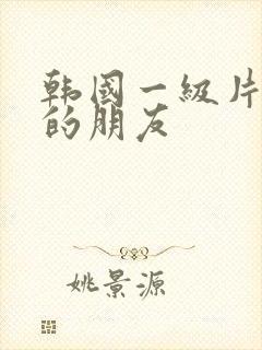 韩国一级片姐姐的朋友