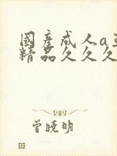 国产成人a亚洲精品久久久久久久久久