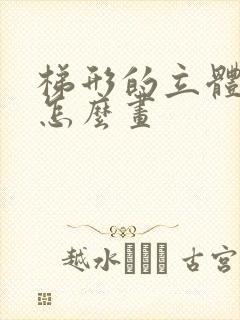 梯形的立体图形怎么画