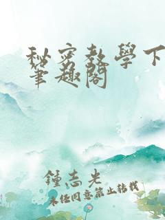 秘密教学下拉式笔趣阁