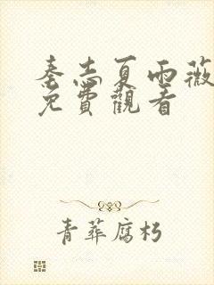 秦志夏雨薇短剧免费观看