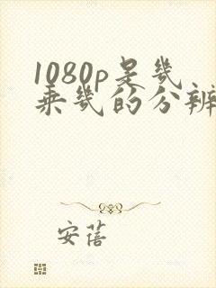 1080p是几乘几的分辨率