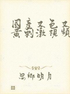 国产又色又爽又黄刺激视频免费