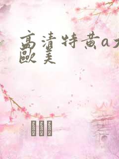 高清特黄a大片欧美