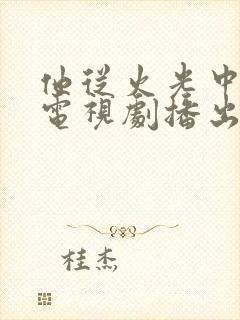 他从火光中走来电视剧播出时间