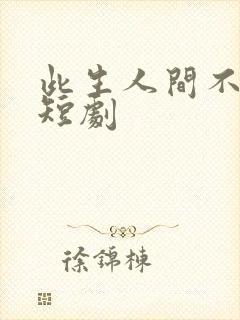 此生人间不相逢短剧