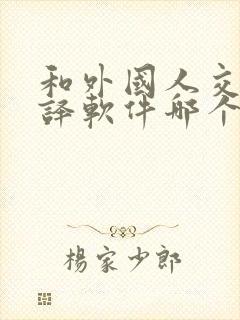 和外国人交流翻译软件哪个好