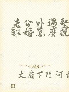 老公外遇坚决要离婚怎么挽回