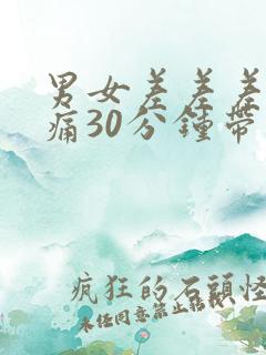 男女差差差差很痛30分钟带痛声