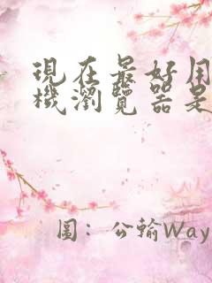 现在最好用的手机浏览器是什么