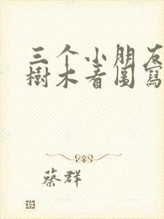 三个小朋友爱护树木看图写话