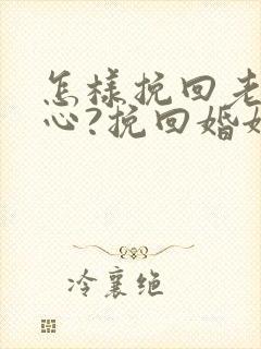 怎样挽回老公的心?挽回婚姻秘籍