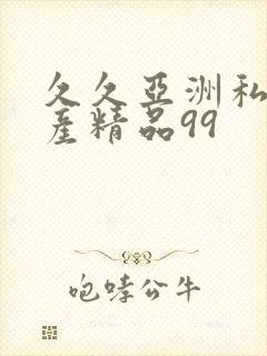 久久亚洲私人国产精品99